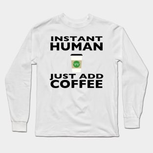 Instant Human - Just Add Coffee Long Sleeve T-Shirt